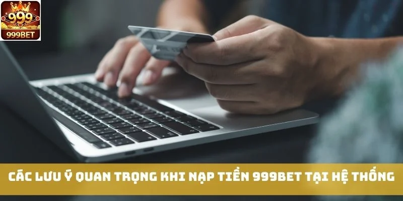 Các lưu ý quan trọng khi nạp tiền 999bet tại hệ thống