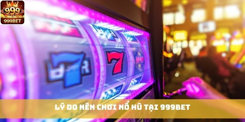 Lý do nên chơi Nổ Hũ tại 999bet