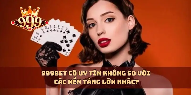 999bet có uy tín không so với các nền tảng lớn khác?