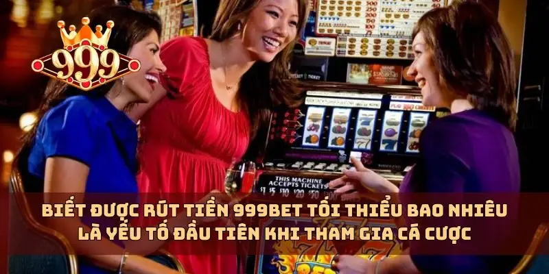 Biết được rút tiền 999bet tối thiểu bao nhiêu là yếu tố đầu tiên khi tham gia cá cược