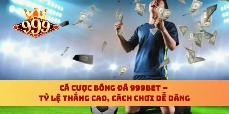 Cá Cược Bóng Đá 999bet – Tỷ Lệ Thắng Cao, Cách Chơi Dễ Dàng